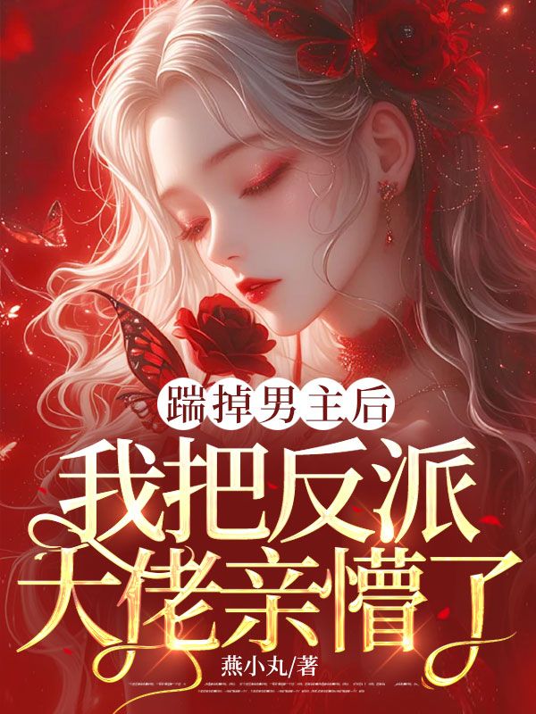 踹掉男主后，我把反派大佬亲懵了