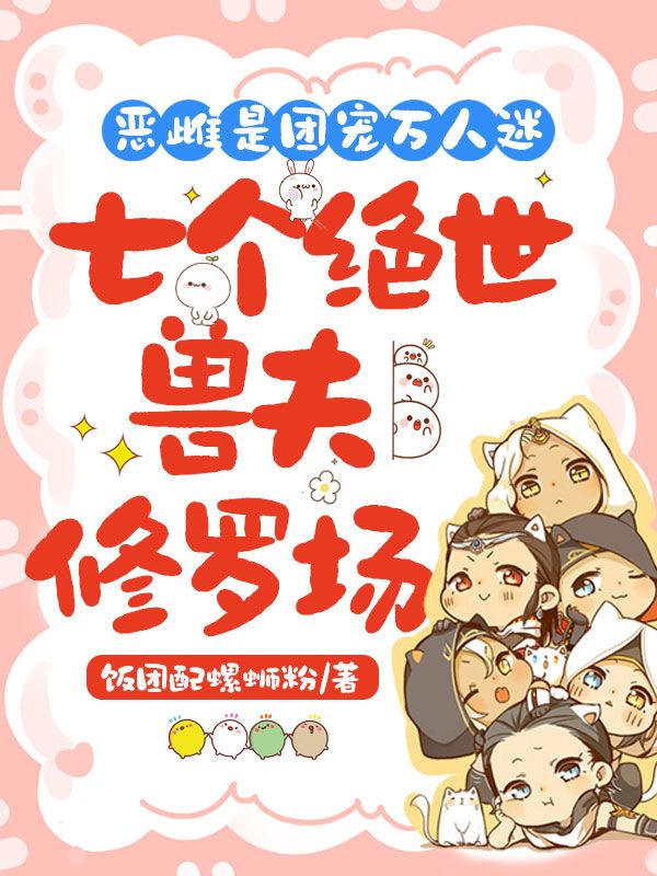 恶雌是团宠万人迷:七个绝世兽夫修罗场