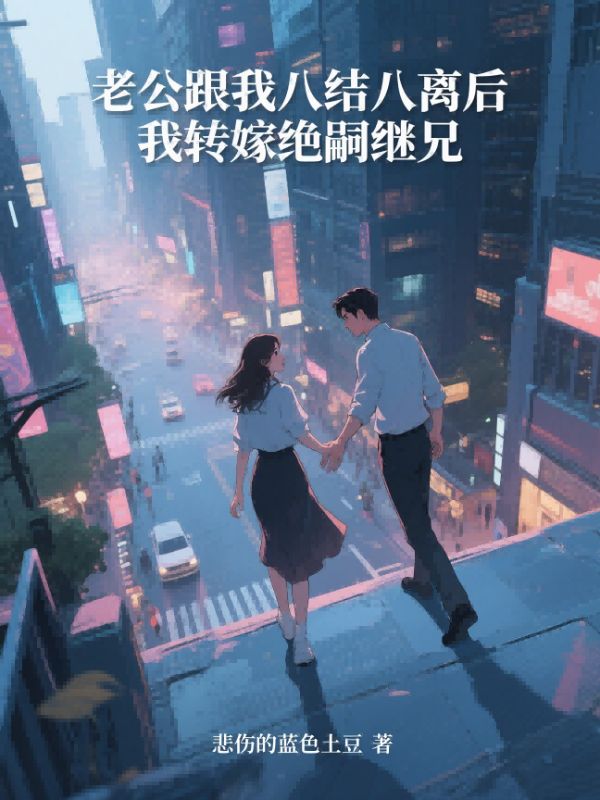 老公跟我八结八离后,我转嫁绝嗣继兄