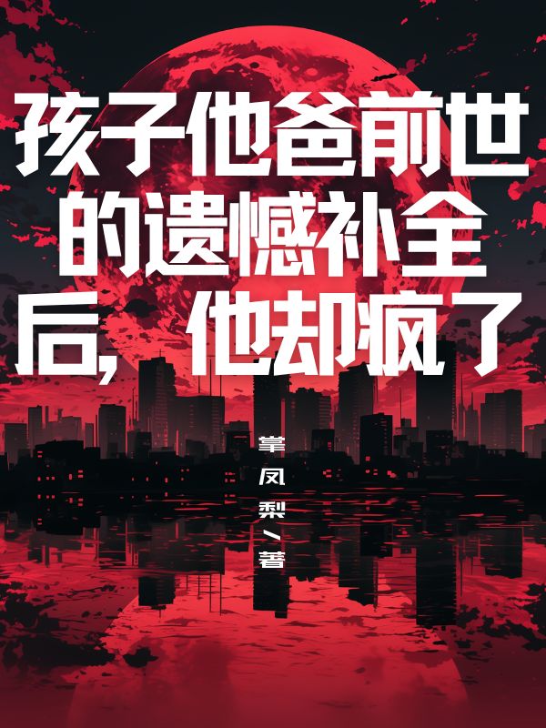 孩子他爸前世的遗憾补全后,他却疯了