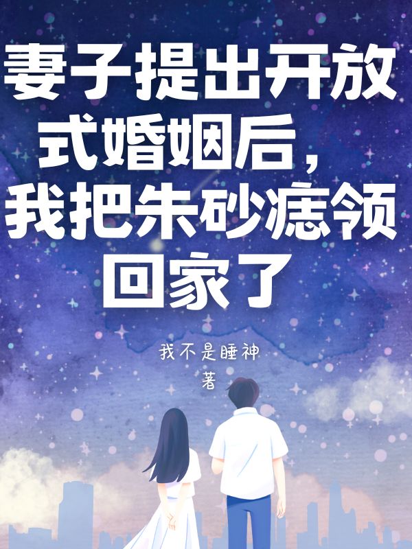 妻子提出开放式婚姻后，我把朱砂痣领回家了