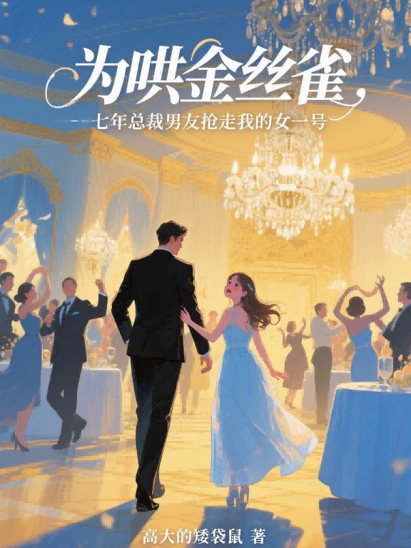 为哄金丝雀,七年总裁男友抢走我的女一号
