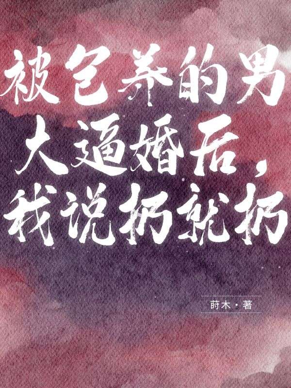 被包养的男大逼婚后,我说扔就扔