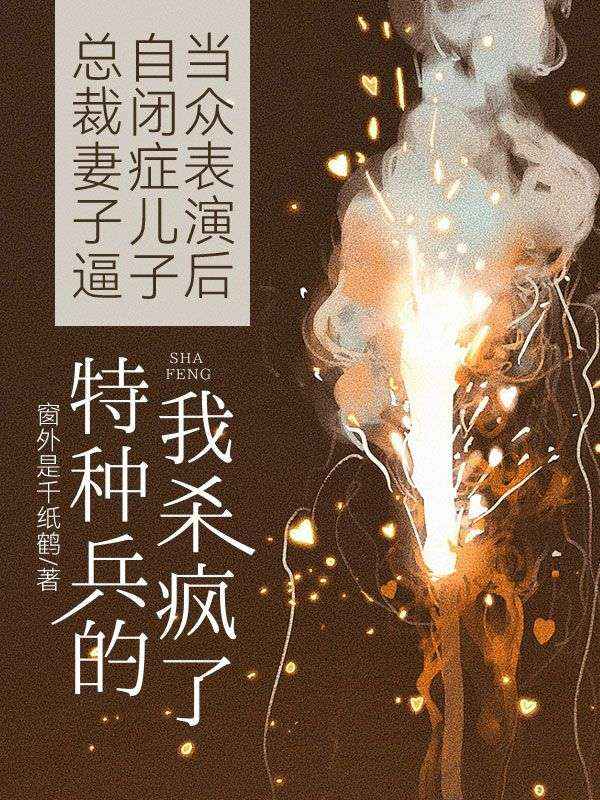 总裁妻子逼自闭症儿子当众表演后,特种兵的我杀疯了