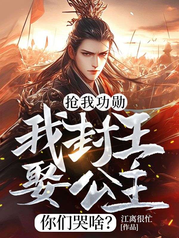 抢我功勋,我封王娶公主你们哭啥?