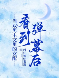 当双男主文里的女配看到弹幕后
