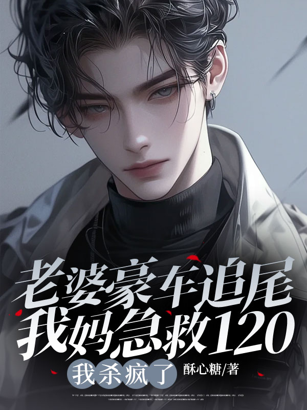老婆豪车追尾我妈急救120,我杀疯了