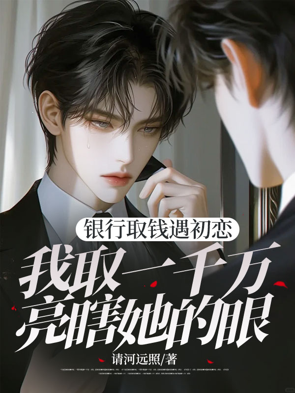 银行取钱遇初恋,我取一千万亮瞎她的眼
