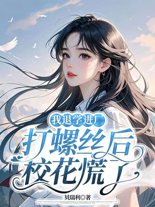 我退学进厂打螺丝后，校花慌了