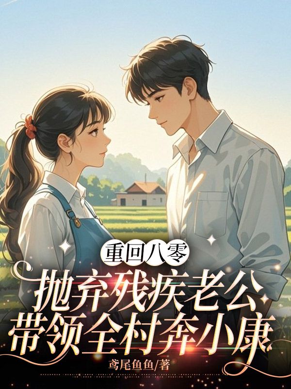 重回八零,抛弃残疾老公带领全村奔小康