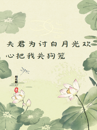 夫君为讨白月光欢心把我关狗笼