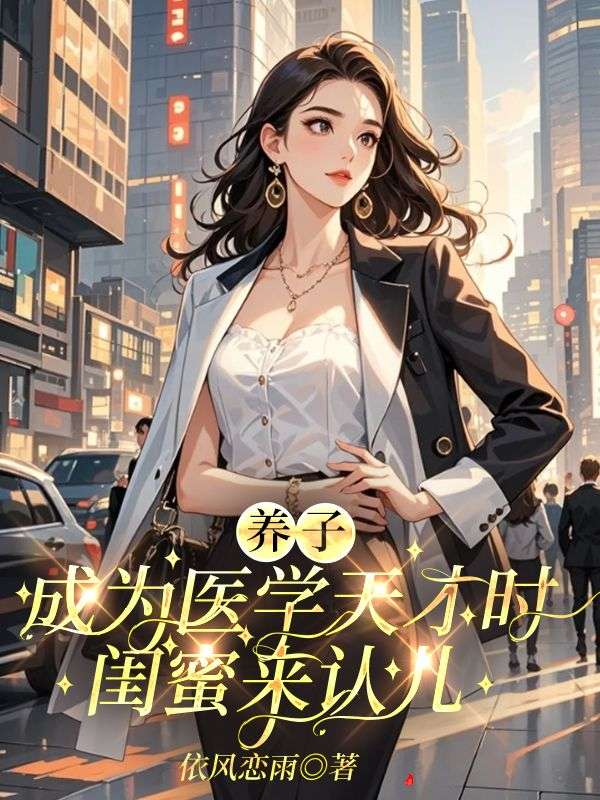 養(yǎng)子成為醫(yī)學(xué)天才時(shí)，閨蜜來認(rèn)兒