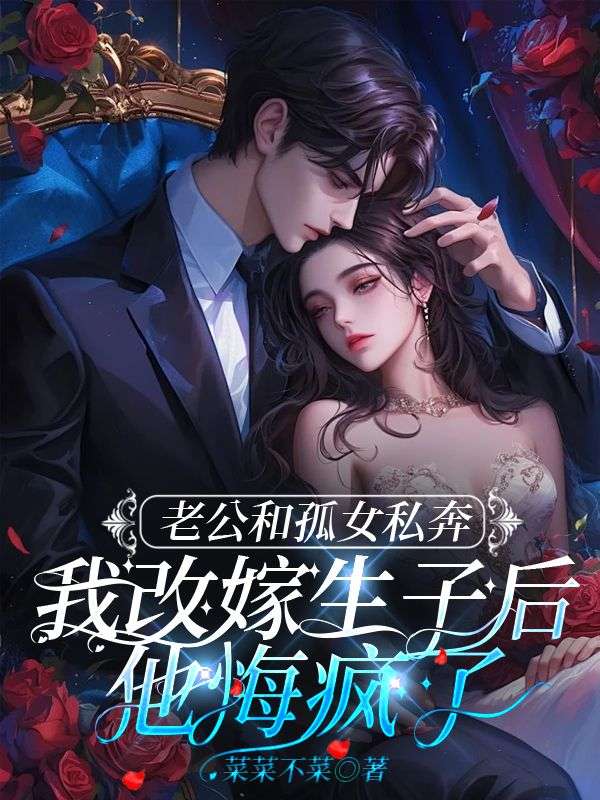 老公和孤女私奔,我改嫁生子后他悔疯了