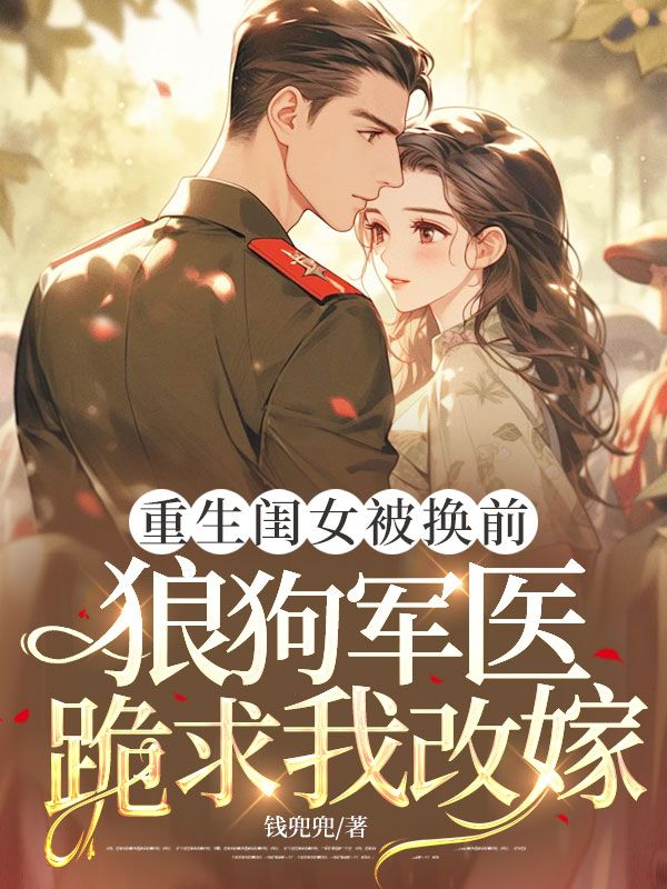 重生閨女被換前，狼狗軍醫(yī)跪求我改嫁