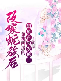 改嫁蛇族后，兼祧两房的狼族首领发疯了
