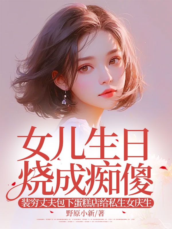 女儿生日烧成痴傻,装穷丈夫包下蛋糕店给私生女庆生