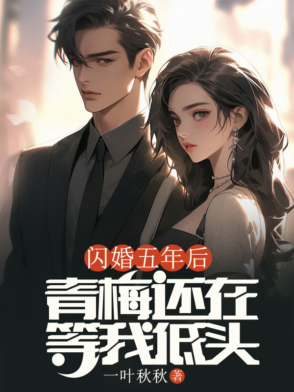 闪婚五年后，青梅还在等我低头