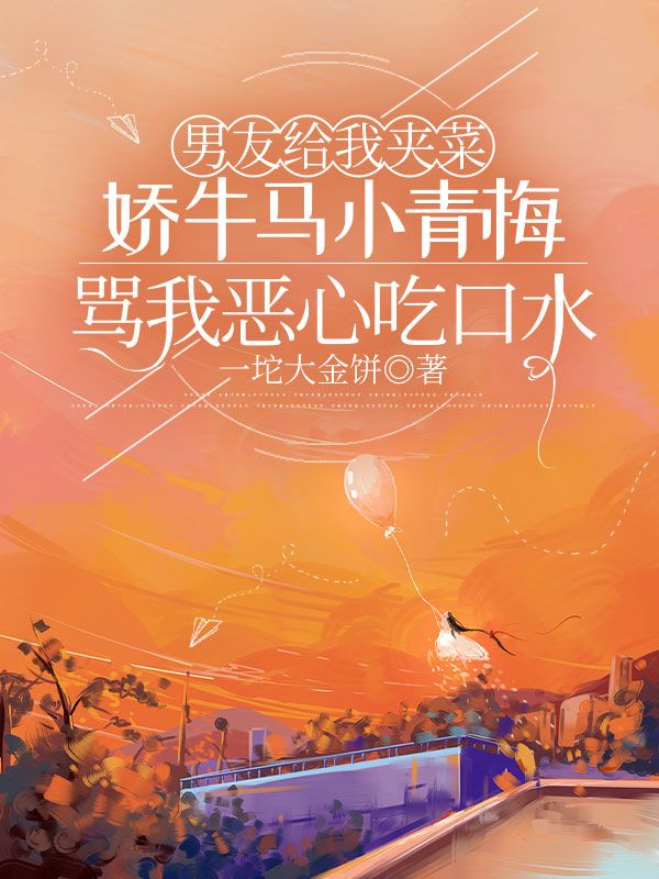 男友给我夹菜，娇牛马小青梅骂我恶心吃口水