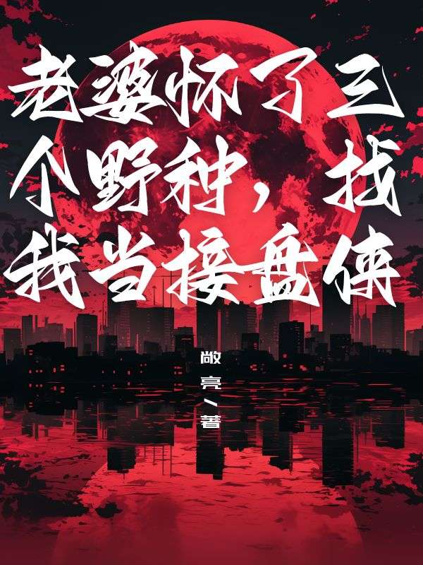 老婆怀了三个野种，找我当接盘侠