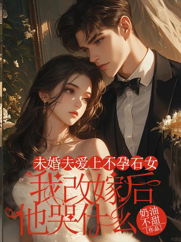 未婚夫爱上不孕石女,我改嫁后他哭什么