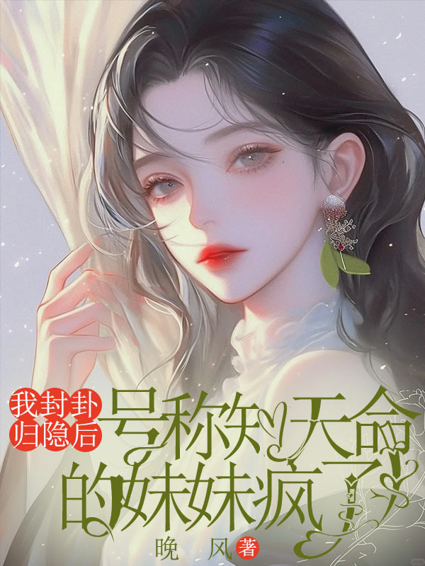 我封卦歸隱后，號稱知天命的妹妹瘋了