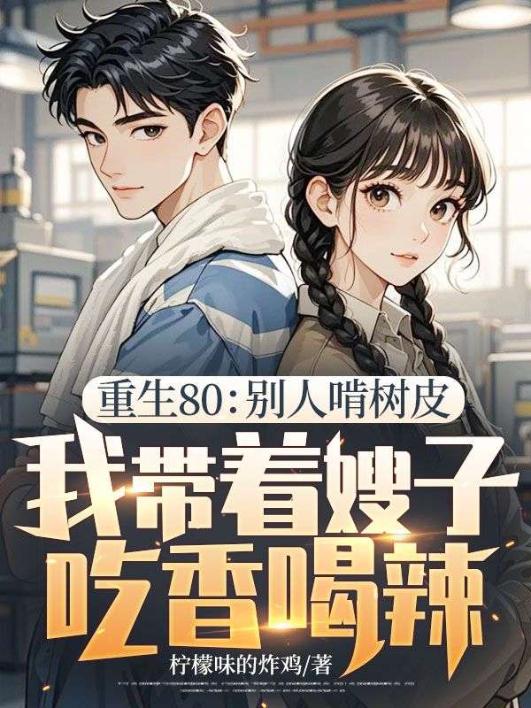 重生80：別人啃樹皮，我?guī)е┳映韵愫壤? loading=