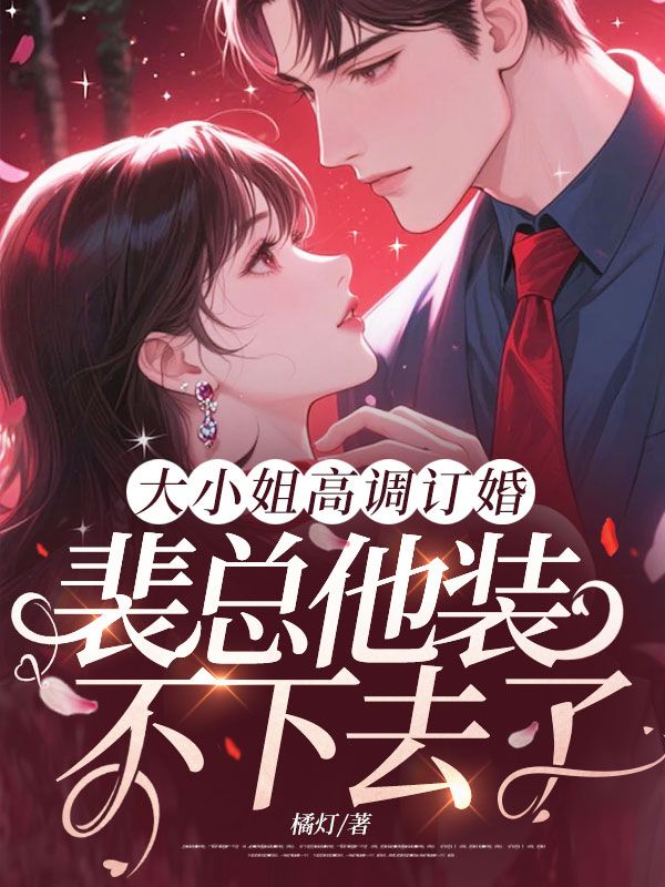 大小姐高調(diào)訂婚，裴總他裝不下去了