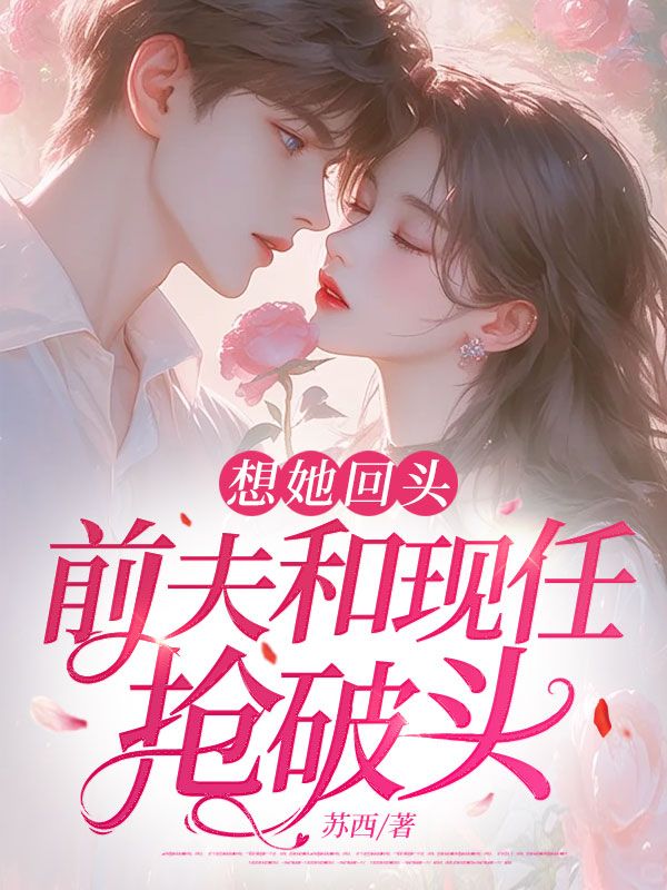 想她回頭，前夫和現(xiàn)任搶破頭
