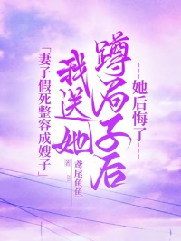 妻子假死整容成嫂子，我送她蹲局子后她后悔了