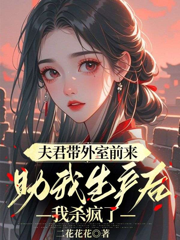 夫君帶外室前來助我生產(chǎn)后，我殺瘋了