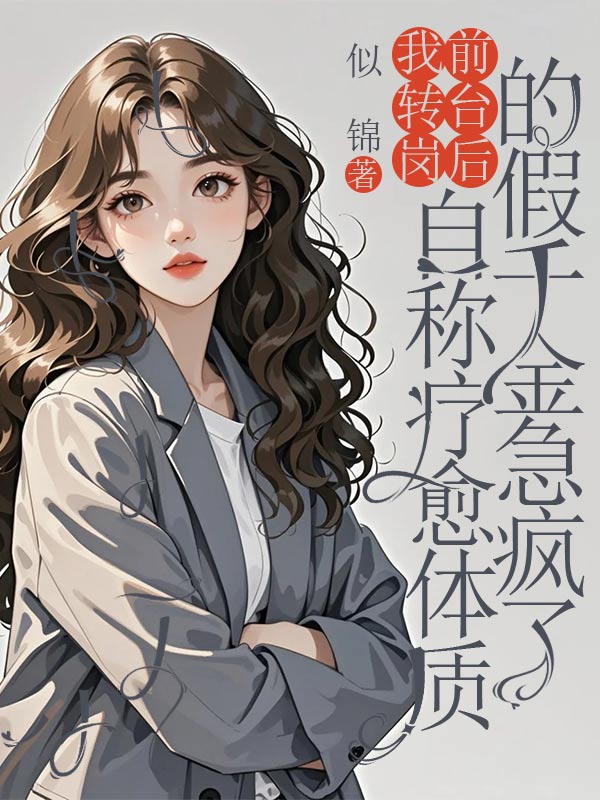 我轉(zhuǎn)崗前臺(tái)后，自稱療愈體質(zhì)的假千金急瘋了