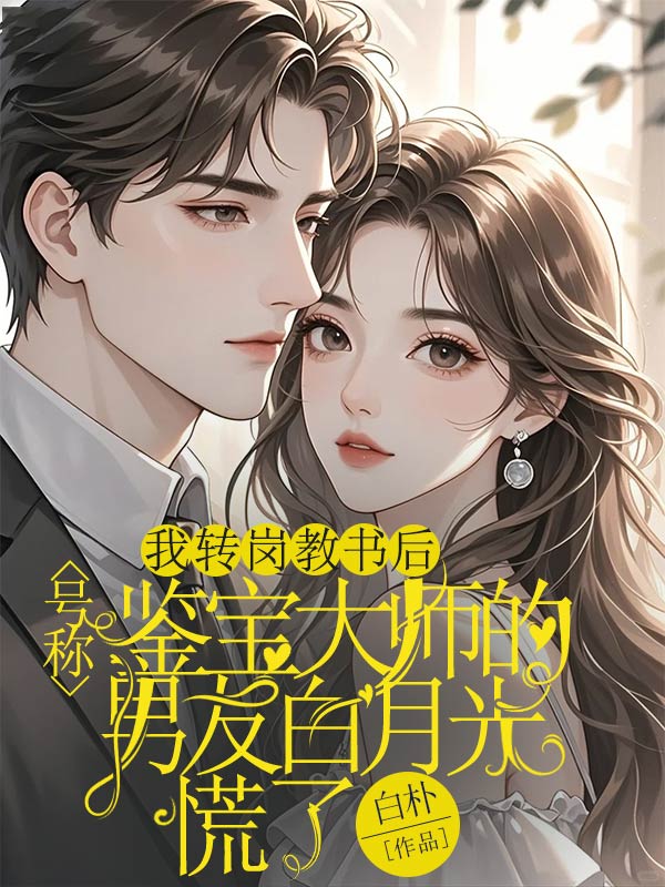 我轉(zhuǎn)崗教書后，號(hào)稱鑒寶大師的男友白月光慌了