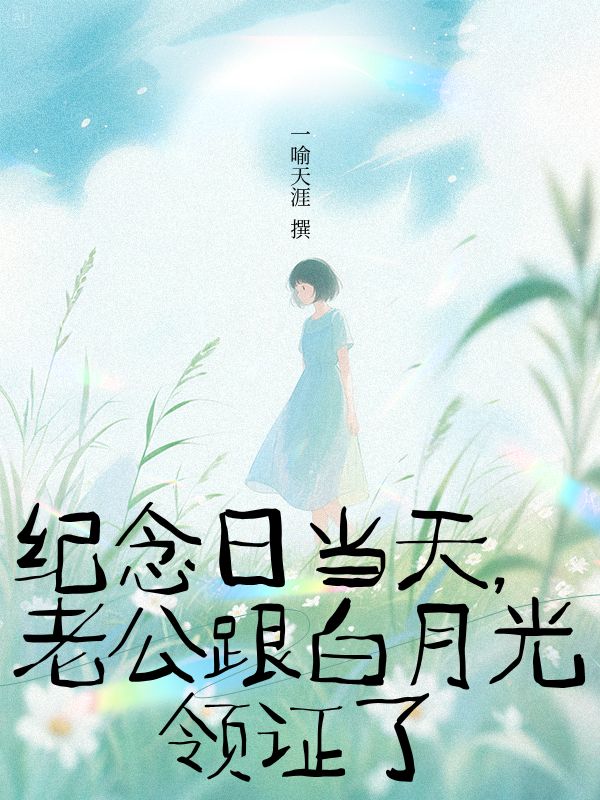 紀(jì)念日當(dāng)天，老公跟白月光領(lǐng)證了