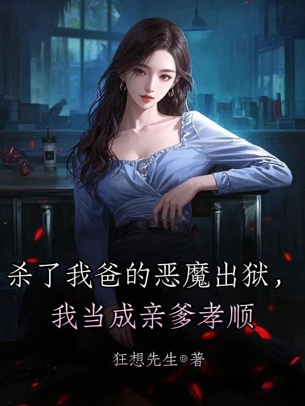 殺了我爸的惡魔出獄，我當(dāng)成親爹孝順