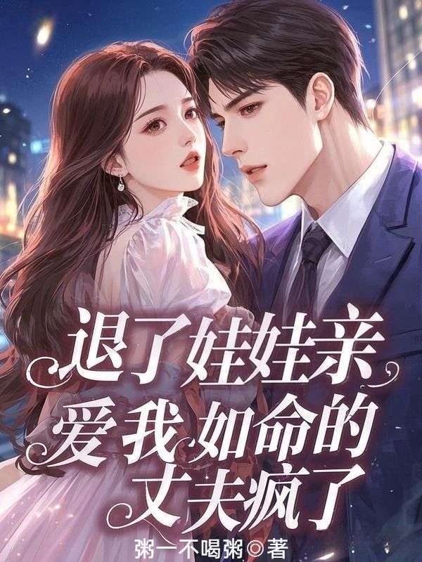 退了娃娃亲，爱我如命的丈夫疯了