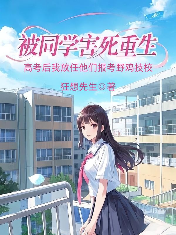 被同學(xué)害死重生，高考后我放任他們報(bào)考野雞技校