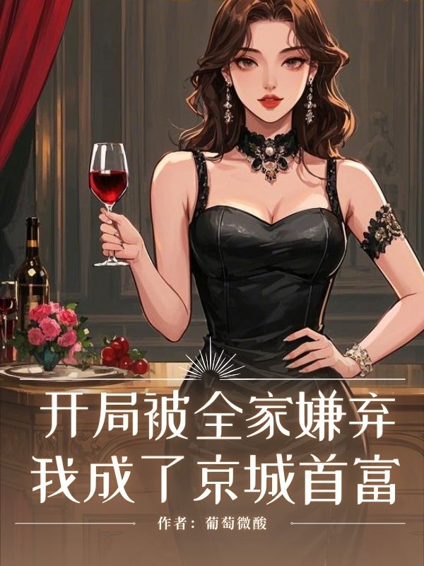 开局被全家嫌弃，我成了京城首富