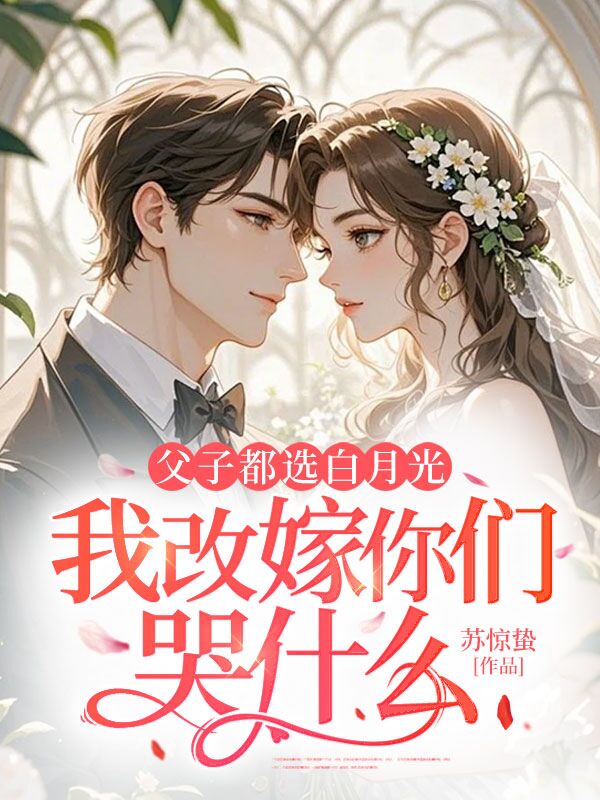 父子都选白月光,我改嫁你们哭什么