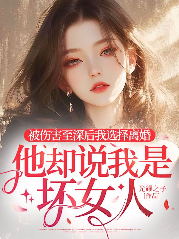 被伤害至深后我选择离婚,他却说我是坏女人