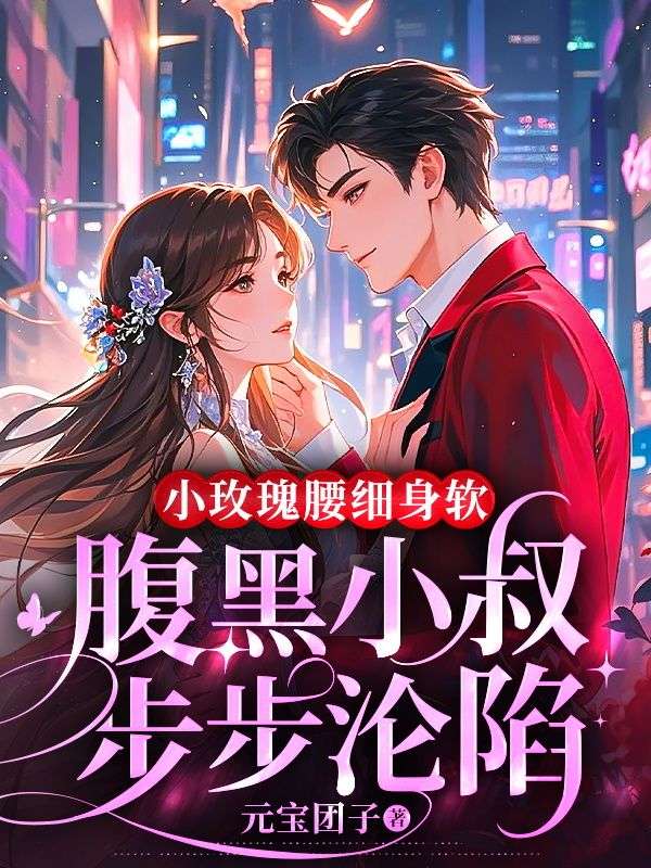 小玫瑰腰細(xì)身軟,腹黑小叔步步淪陷