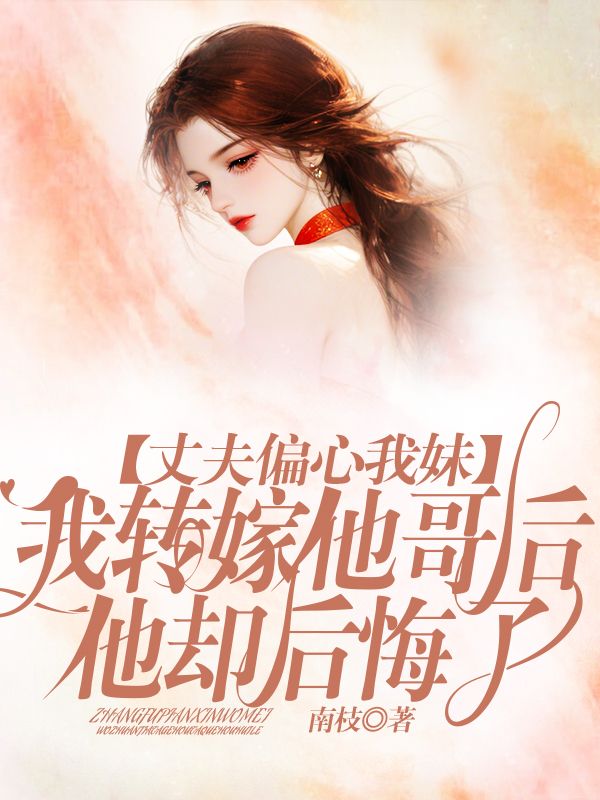 丈夫偏心我妹，我转嫁他哥后他却后悔了