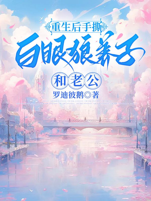 重生后手撕白眼狼养子和老公