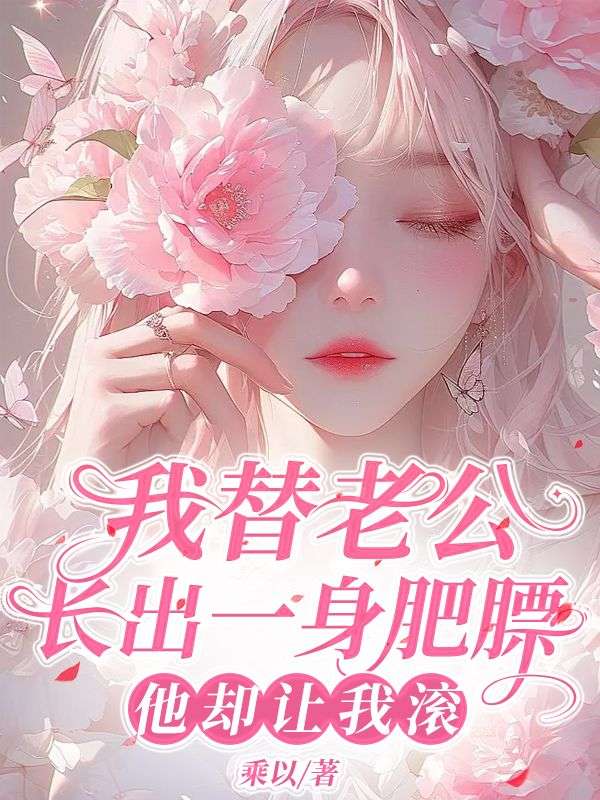 我替老公長出一身肥膘
,他卻讓我滾