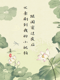 跟闺蜜过夜后父亲刷到我的小视频