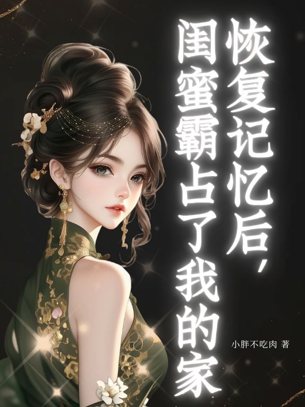 恢复记忆后，闺蜜霸占了我的家