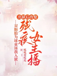 双胞胎为球童诬我入狱，出狱后改娶残疾女主播