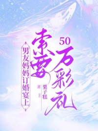 男友妈妈订婚宴上索要50万彩礼