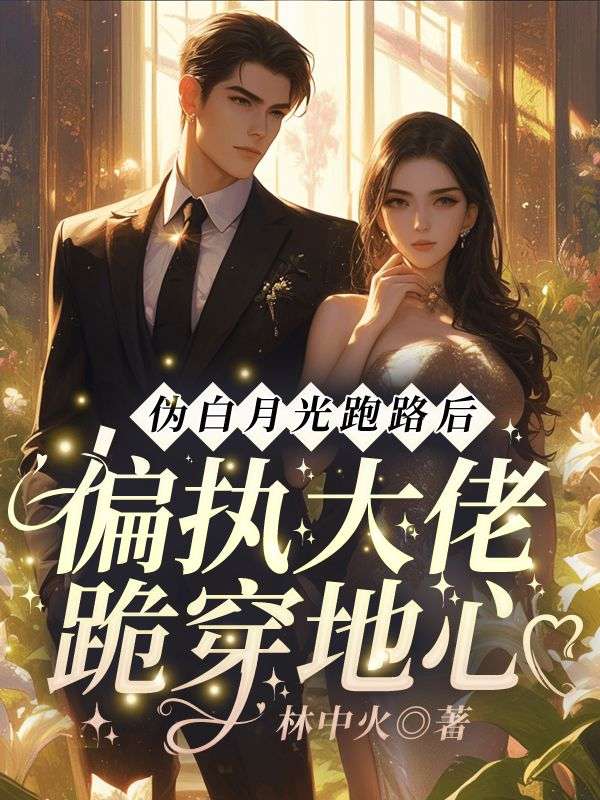 伪白月光跑路后:偏执大佬跪穿地心