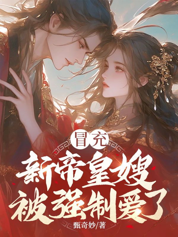 冒充新帝皇嫂，被强制爱了