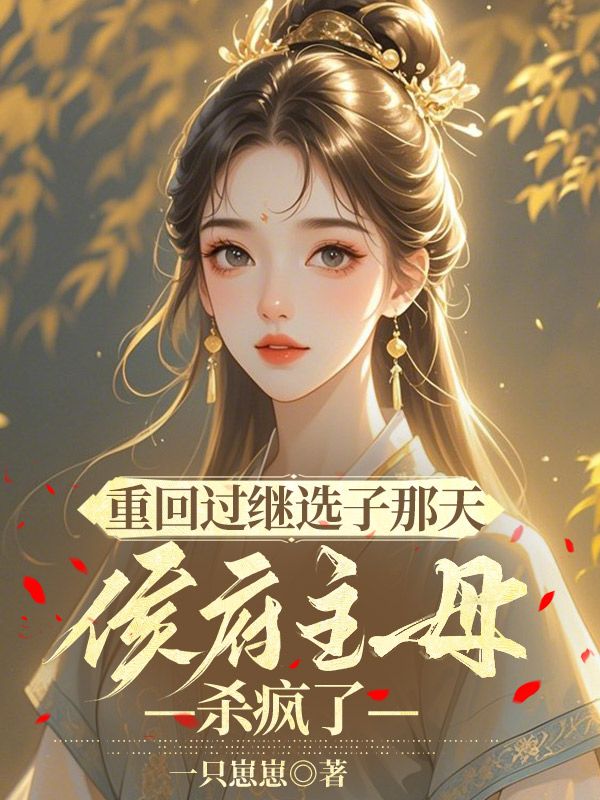 重回过继选子那天，侯府主母杀疯了